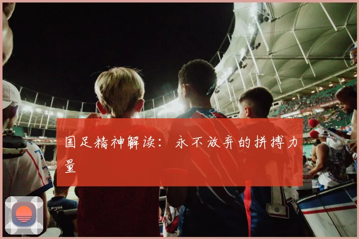 国足精神解读：永不放弃的拼搏力量