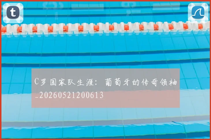 C罗国家队生涯：葡萄牙的传奇领袖_20260521200613