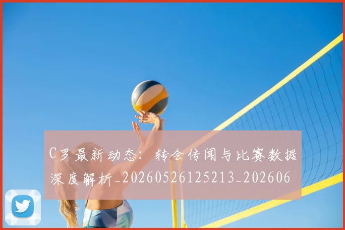 C罗最新动态：转会传闻与比赛数据深度解析_20260526125213_20260606165432