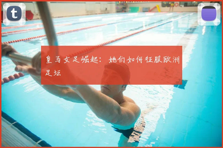 皇马女足崛起：她们如何征服欧洲足坛