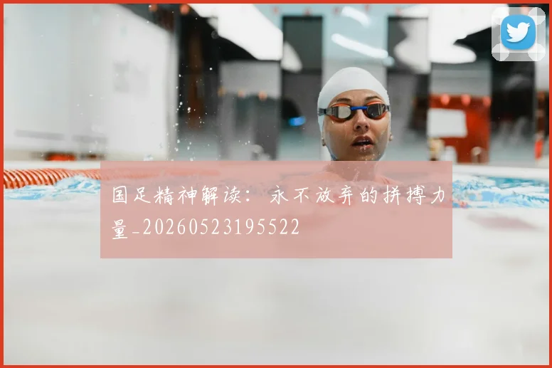 国足精神解读:永不放弃的拼搏力量_20260523195522