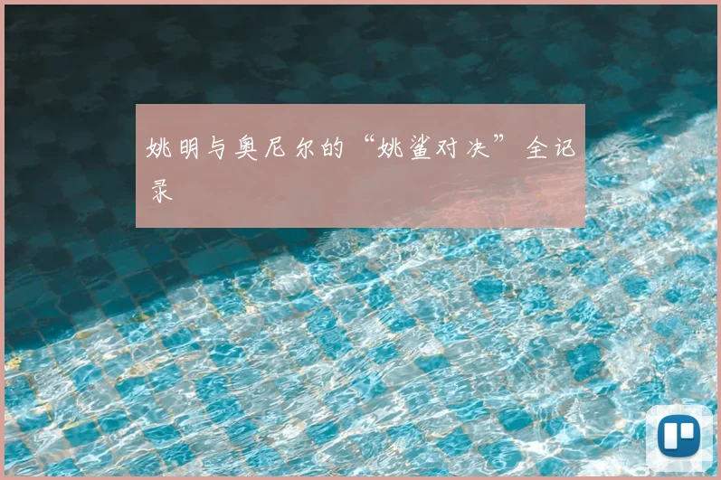 姚明与奥尼尔的“姚鲨对决”全记录