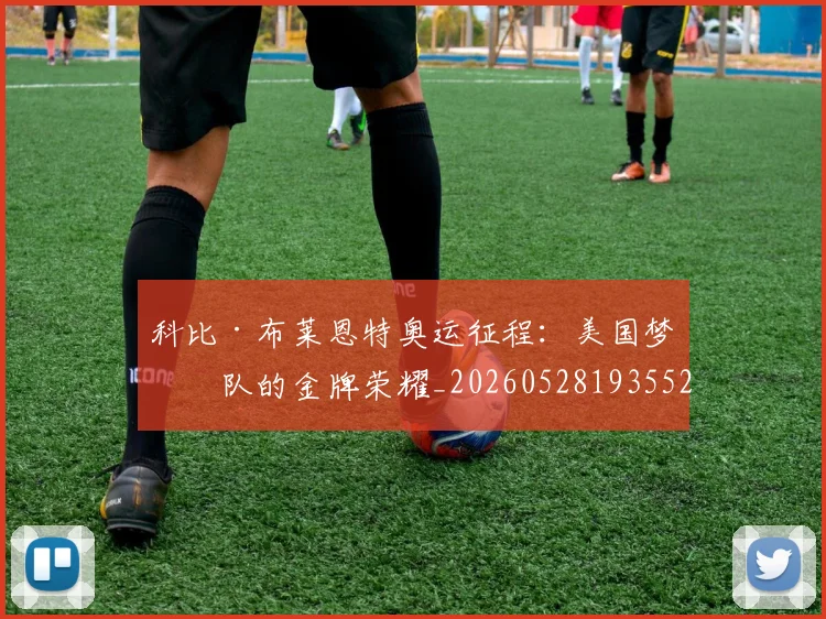 科比·布莱恩特奥运征程：美国梦之队的金牌荣耀_20260528193552
