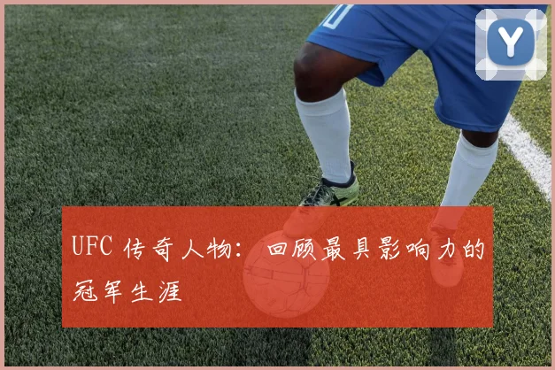 UFC 传奇人物：回顾最具影响力的冠军生涯