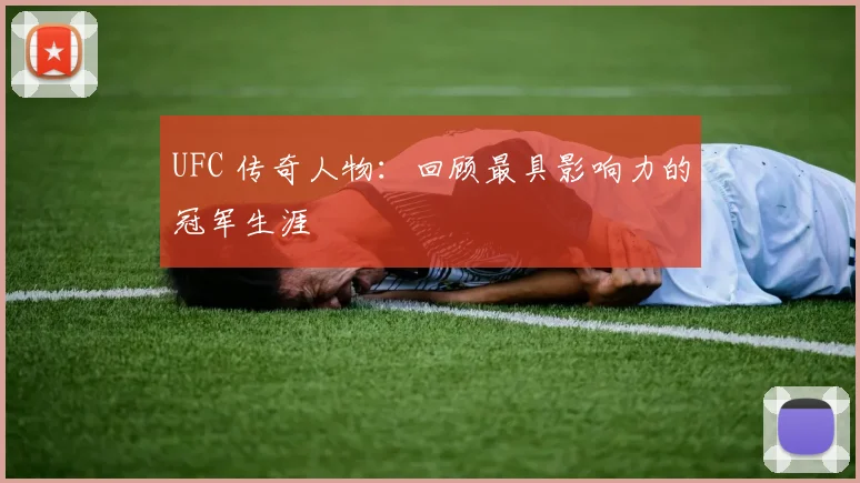UFC 传奇人物：回顾最具影响力的冠军生涯